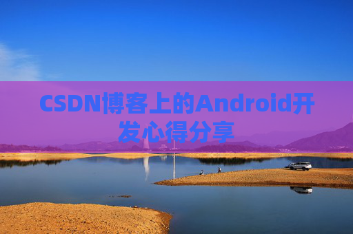 CSDN博客上的Android开发心得分享